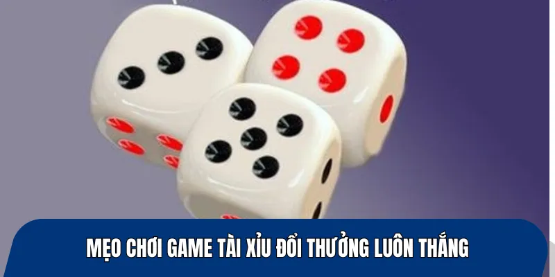 Mẹo chơi game tài xỉu đổi thưởng luôn thắng